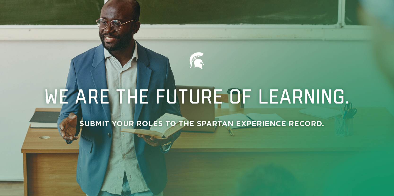 An MSU graphic showing an instructor holding a book, with text saying "We are the future of learning," and "Submit your roles to the Spartan Experience Record."